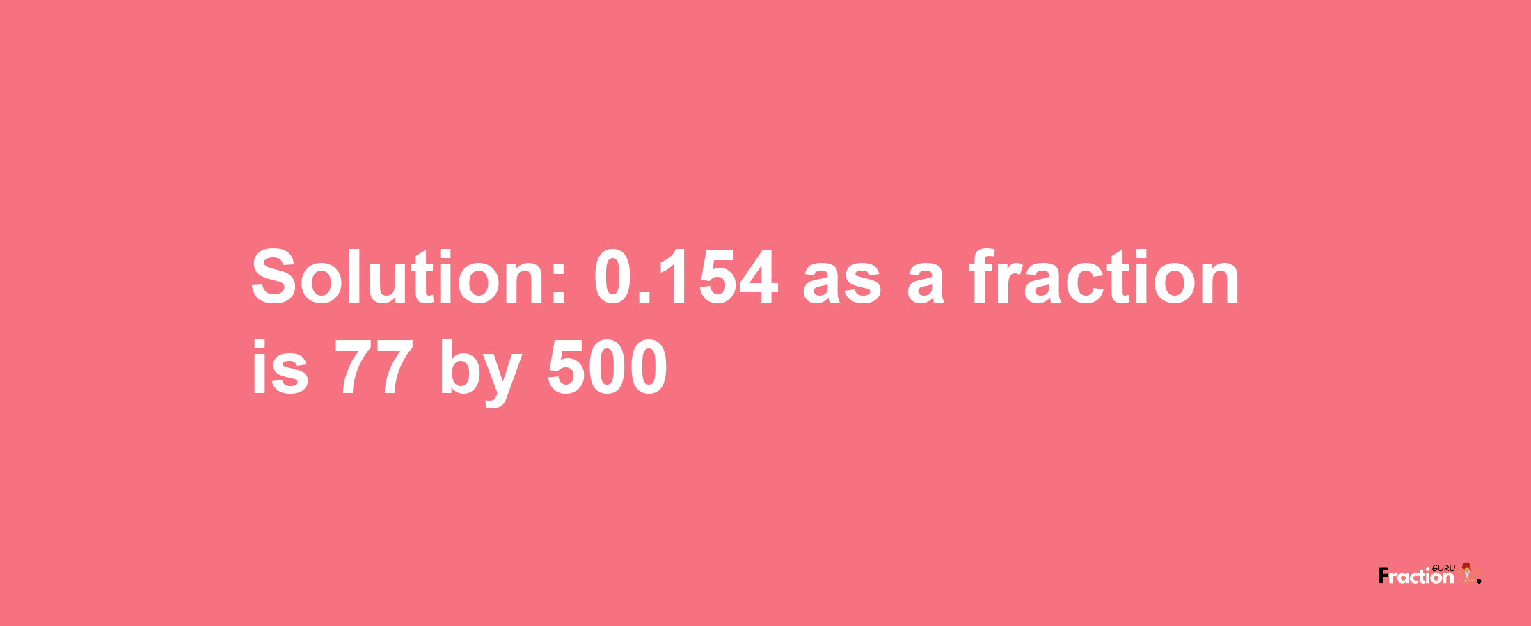 Solution:0.154 as a fraction is 77/500