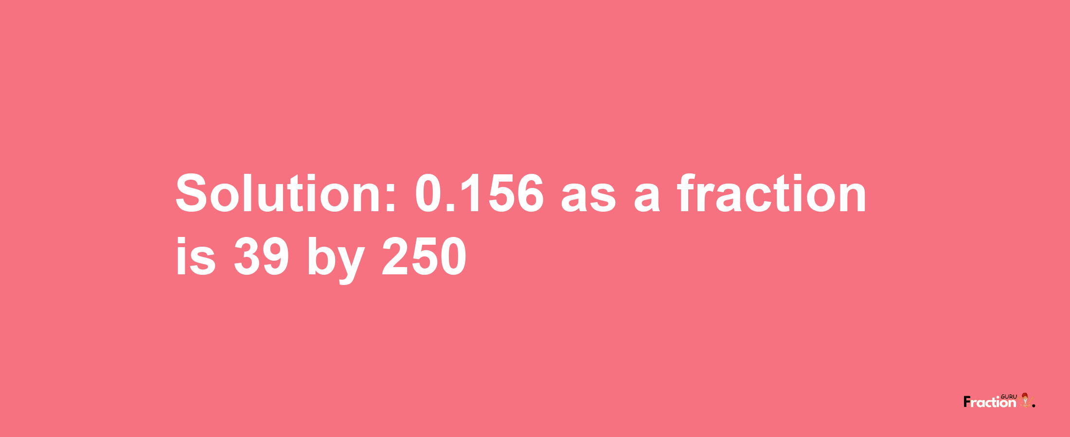 Solution:0.156 as a fraction is 39/250