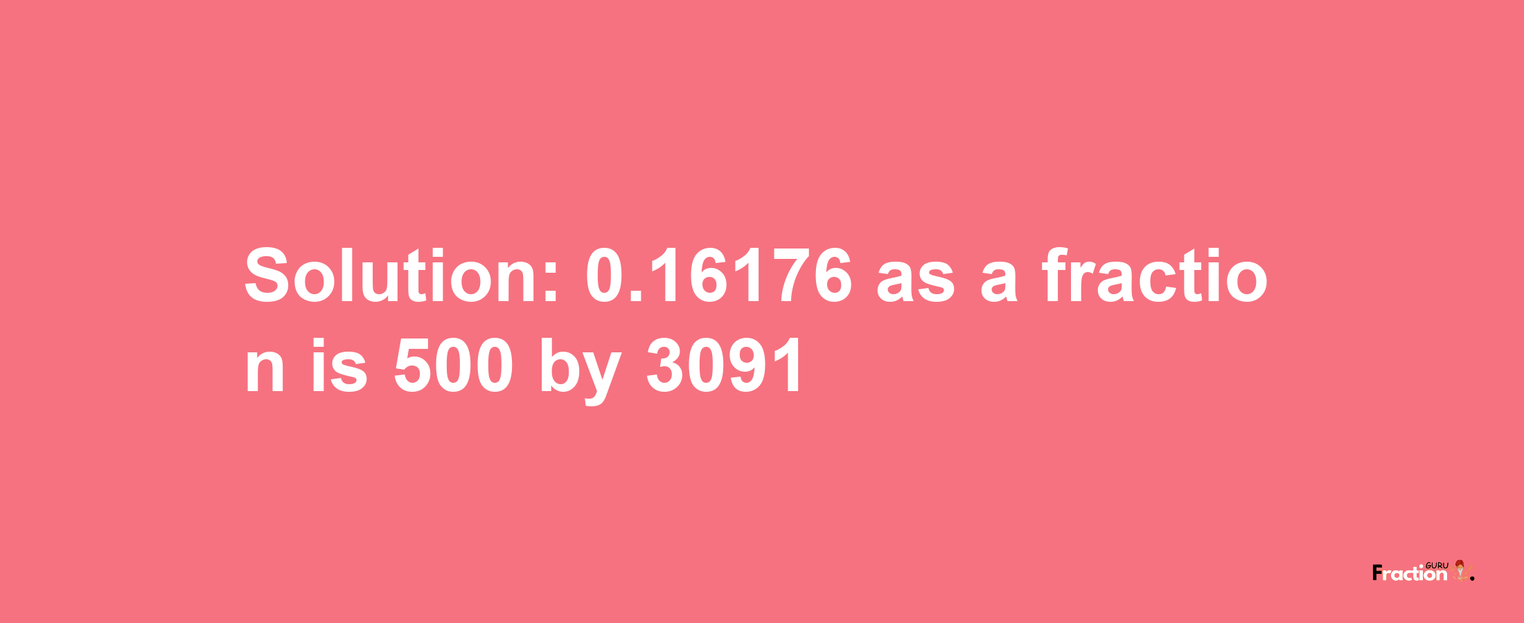 Solution:0.16176 as a fraction is 500/3091