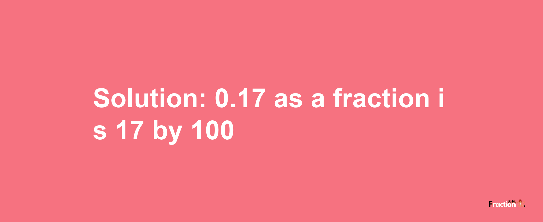 Solution:0.17 as a fraction is 17/100