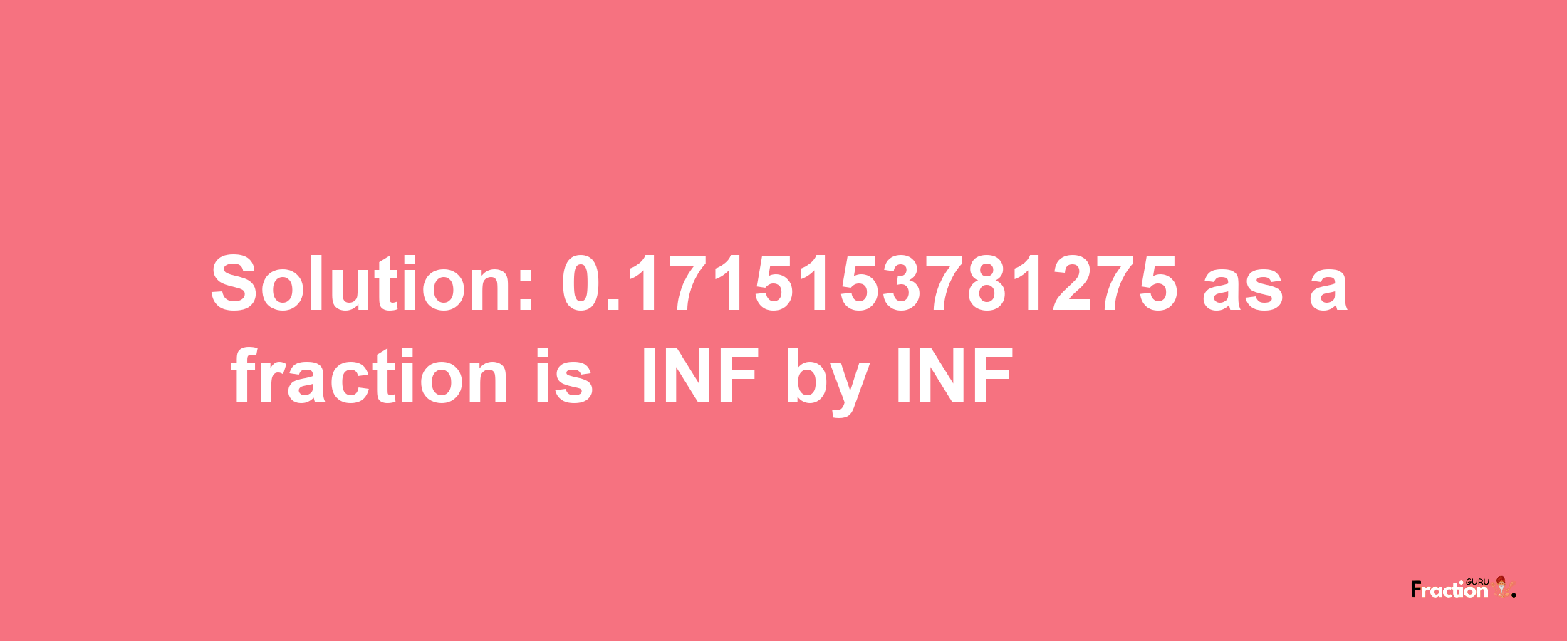 Solution:-0.1715153781275 as a fraction is -INF/INF