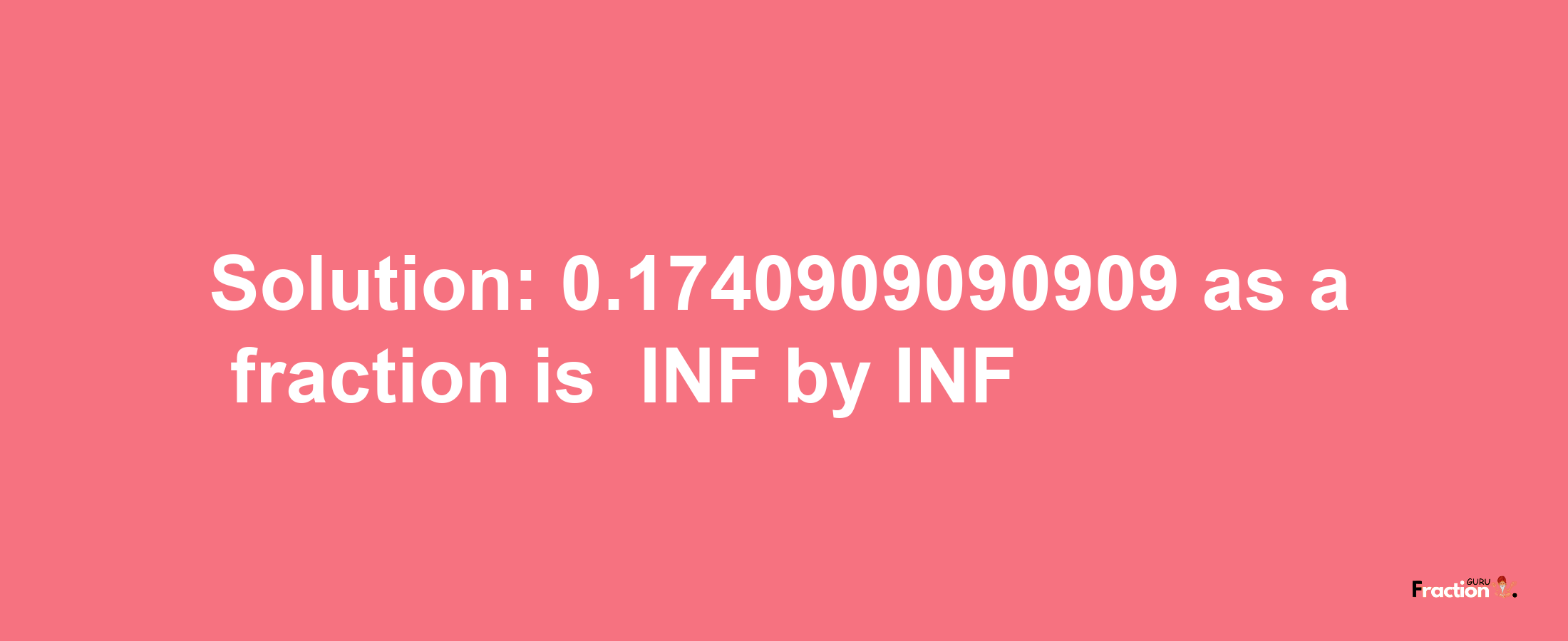 Solution:-0.1740909090909 as a fraction is -INF/INF