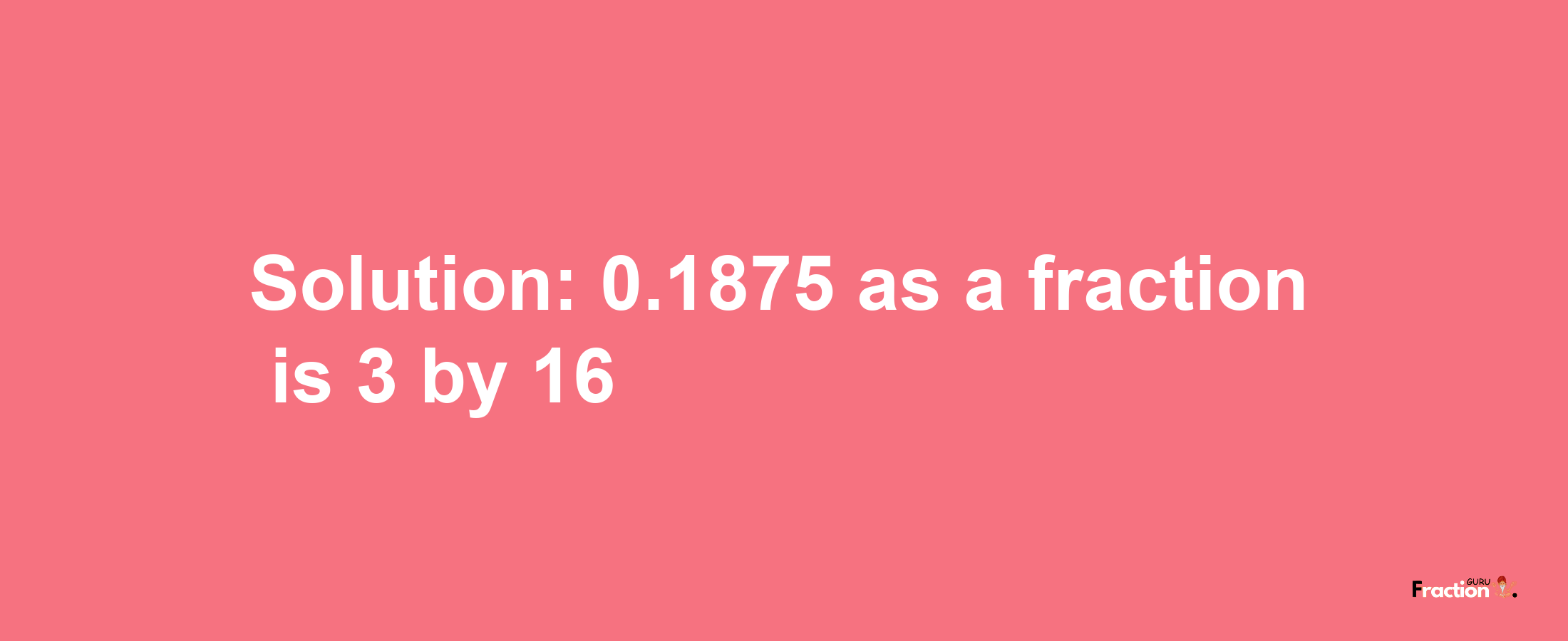 Solution:0.1875 as a fraction is 3/16