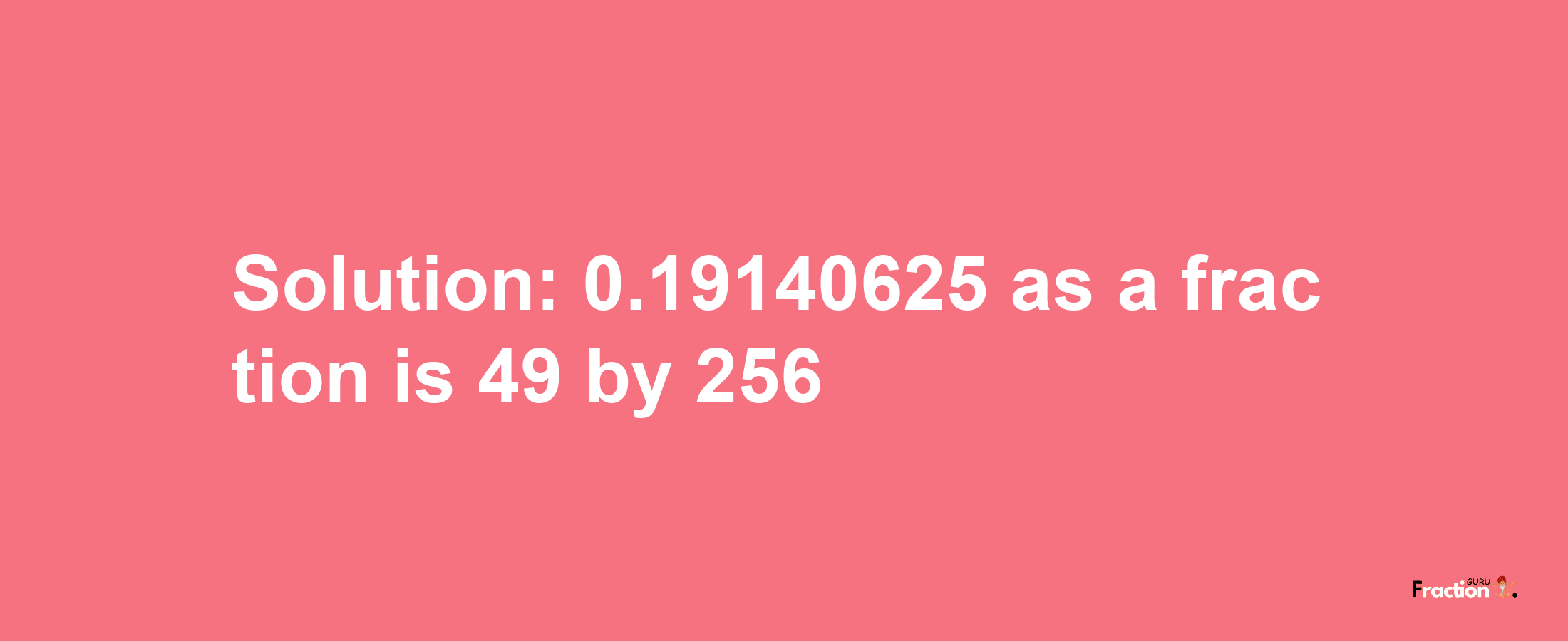 Solution:0.19140625 as a fraction is 49/256