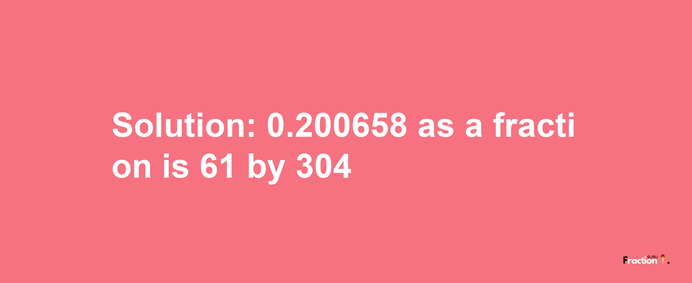 Solution:0.200658 as a fraction is 61/304