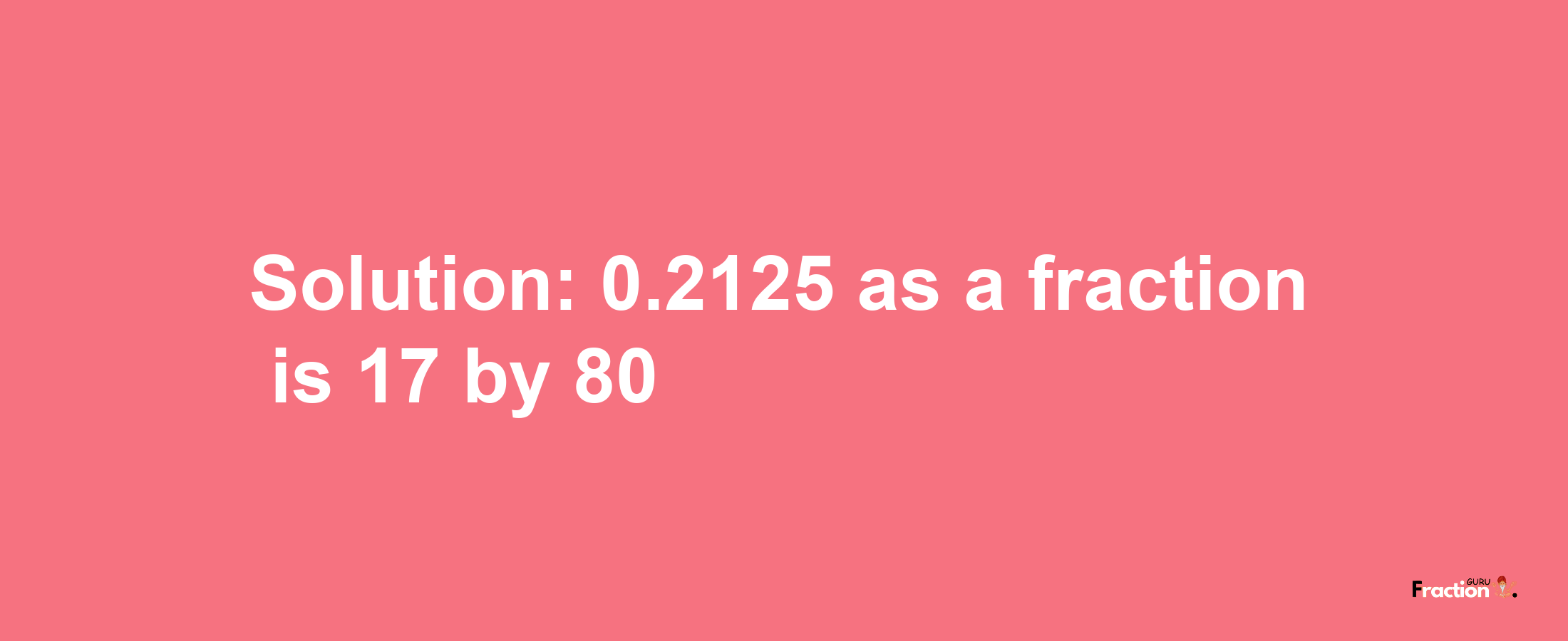 Solution:0.2125 as a fraction is 17/80