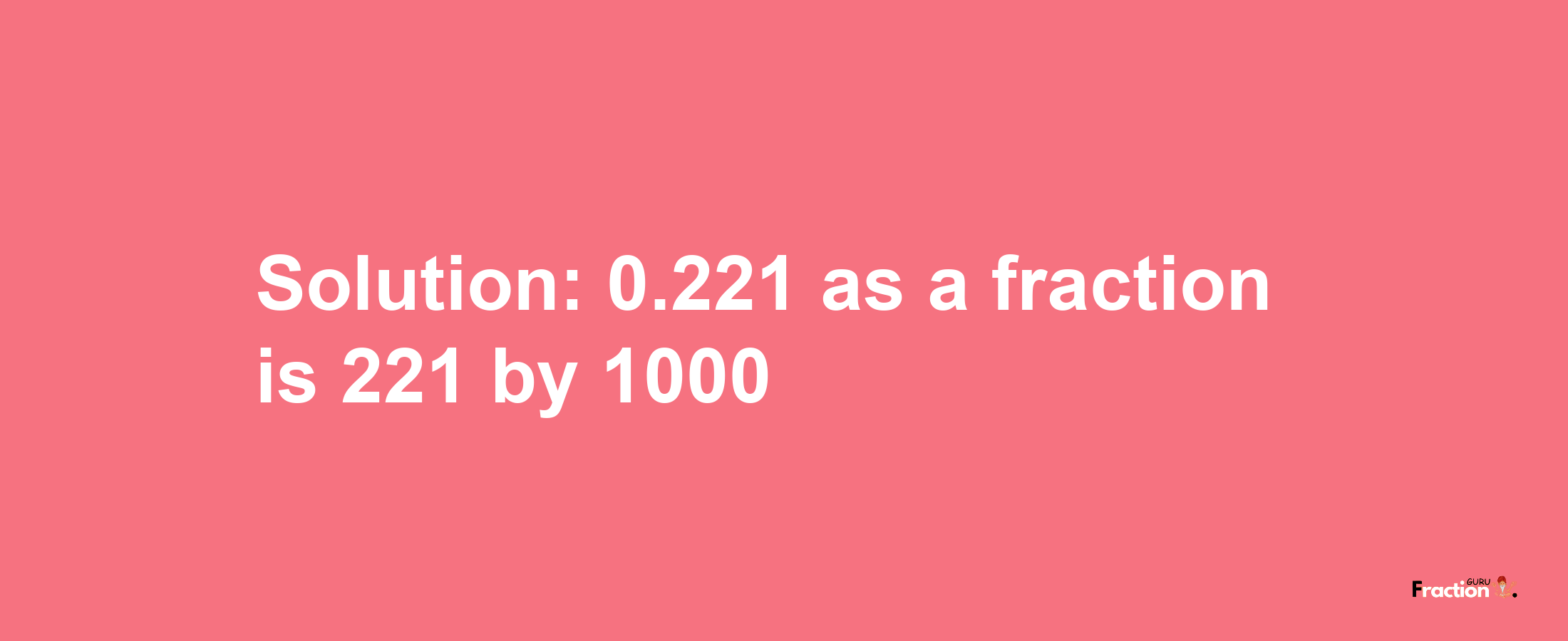 Solution:0.221 as a fraction is 221/1000