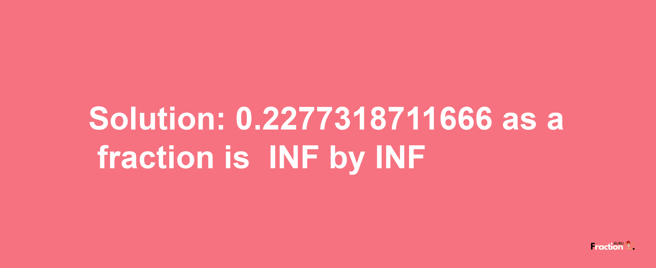 Solution:-0.2277318711666 as a fraction is -INF/INF