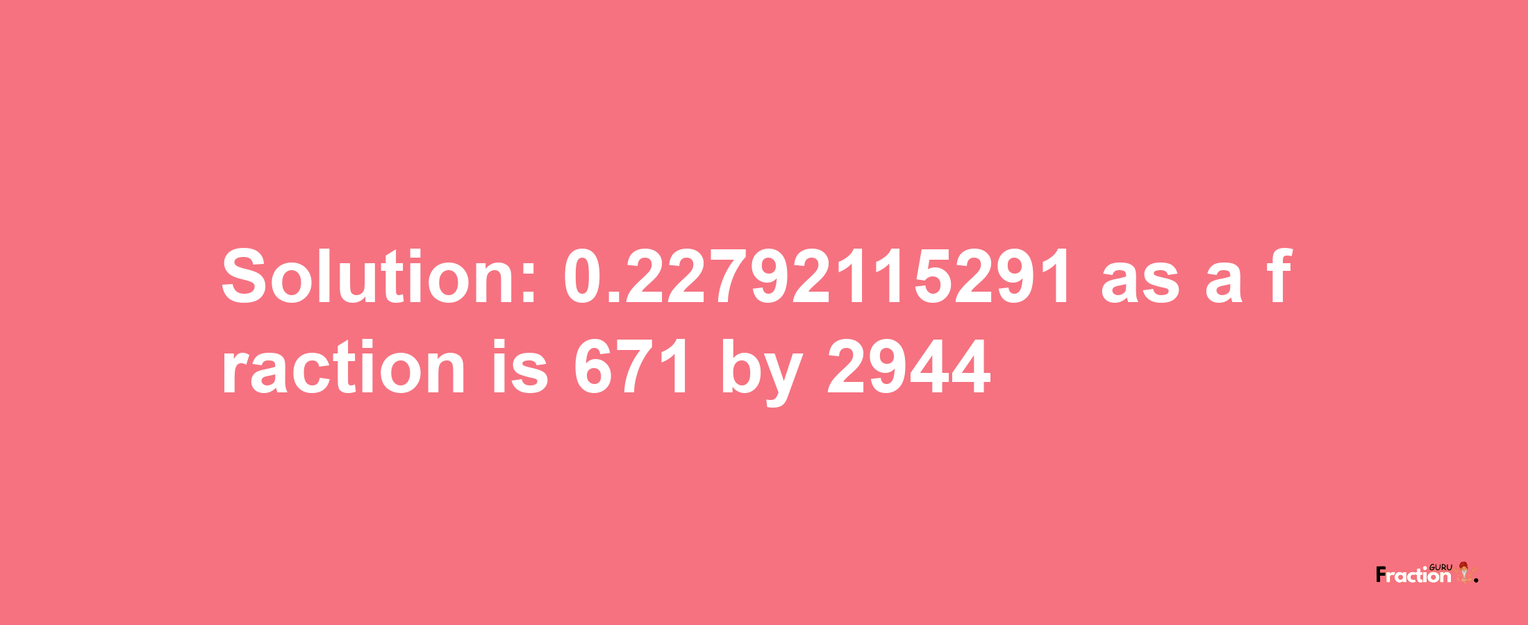 Solution:0.22792115291 as a fraction is 671/2944