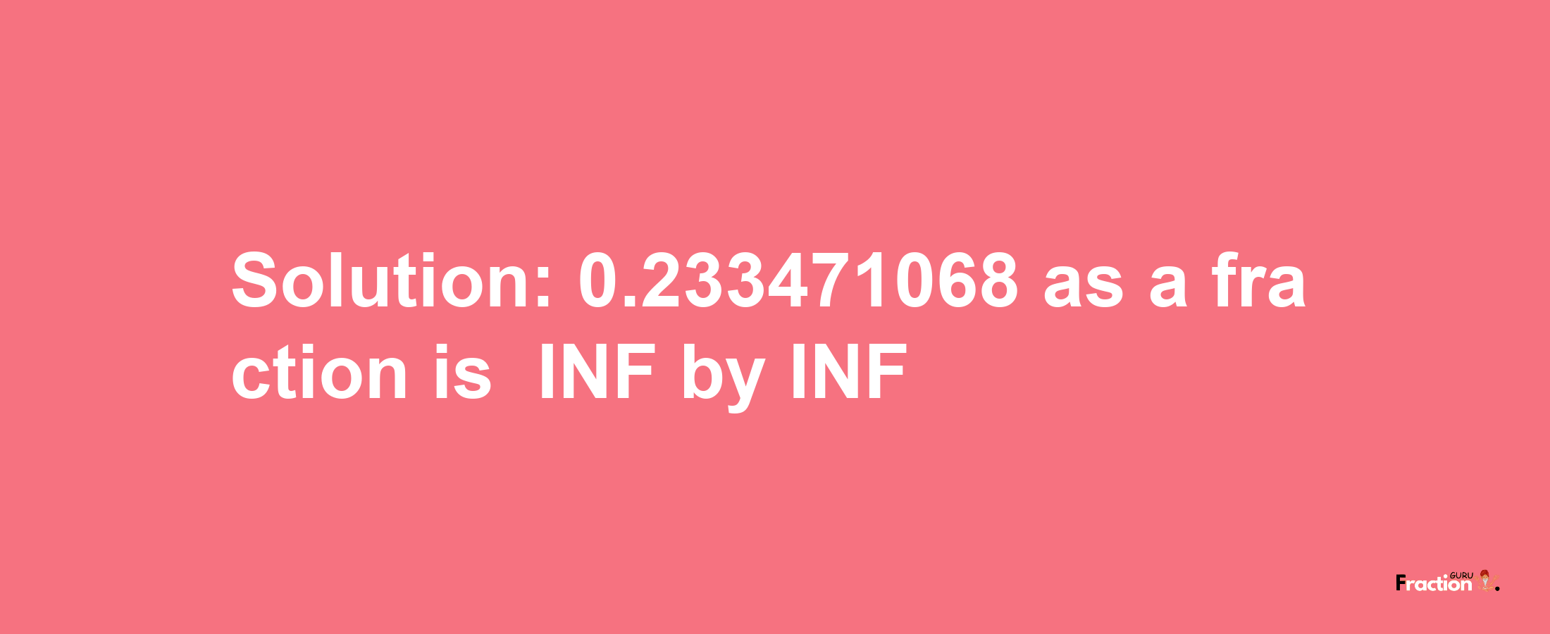 Solution:-0.233471068 as a fraction is -INF/INF