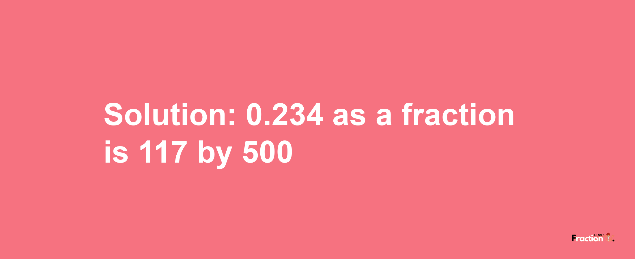 Solution:0.234 as a fraction is 117/500