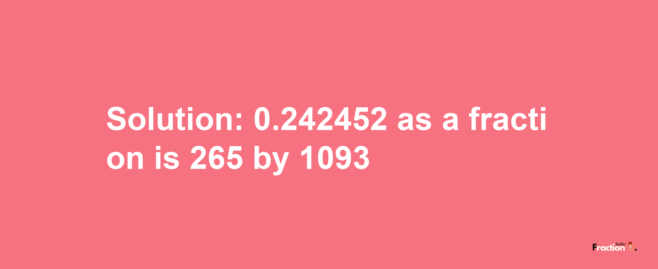 Solution:0.242452 as a fraction is 265/1093