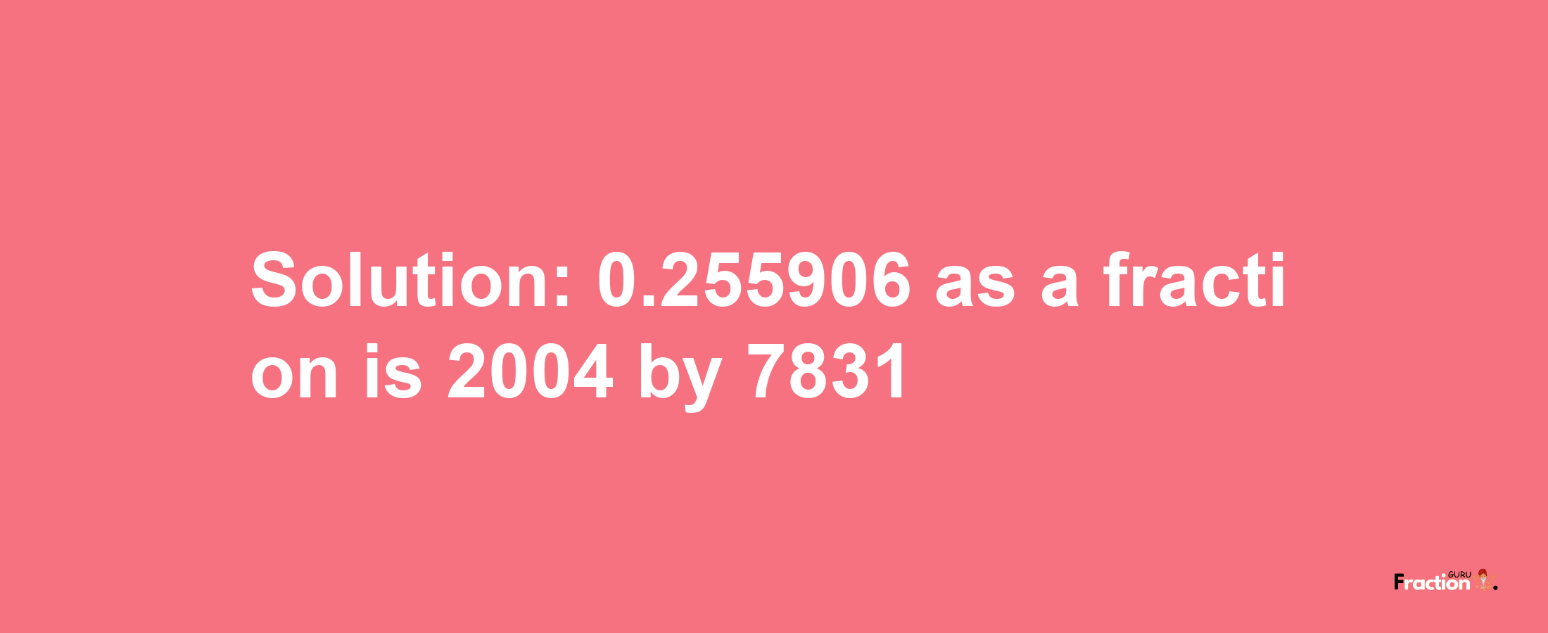 Solution:0.255906 as a fraction is 2004/7831