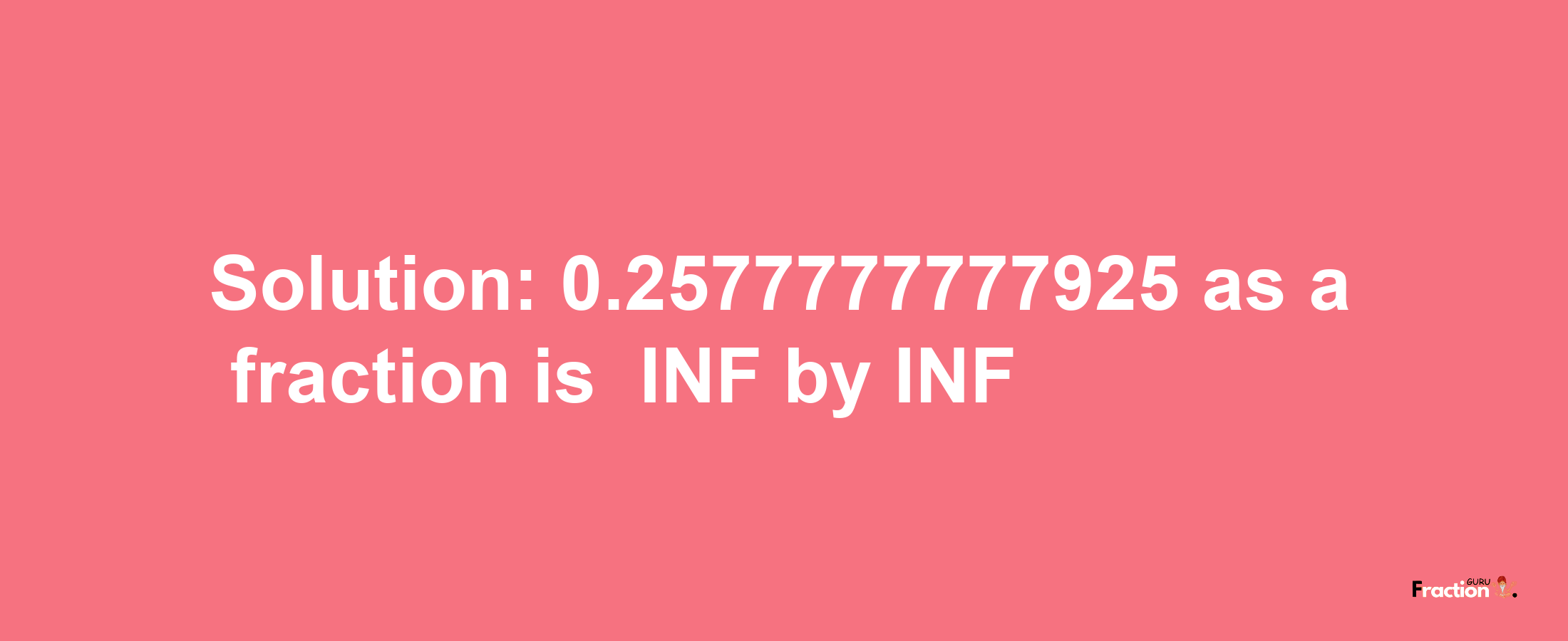 Solution:-0.2577777777925 as a fraction is -INF/INF