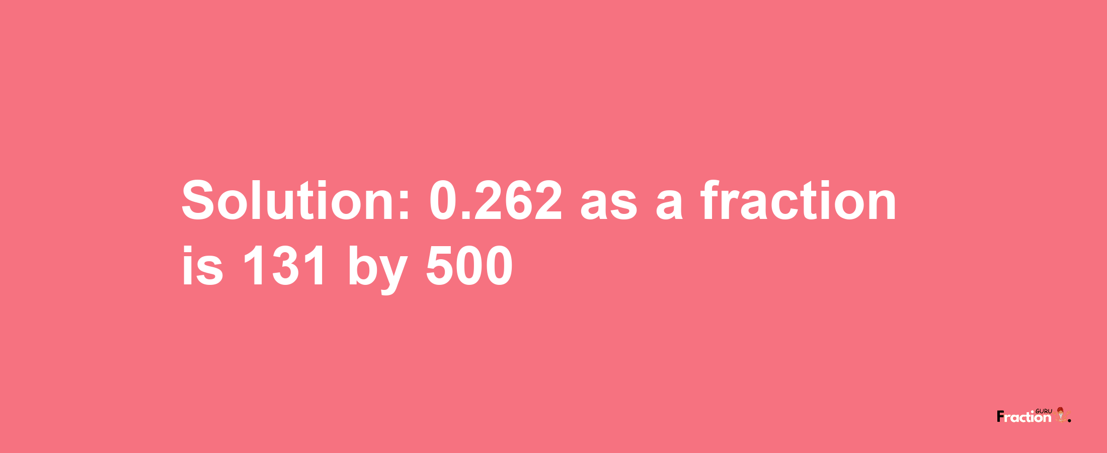 Solution:0.262 as a fraction is 131/500