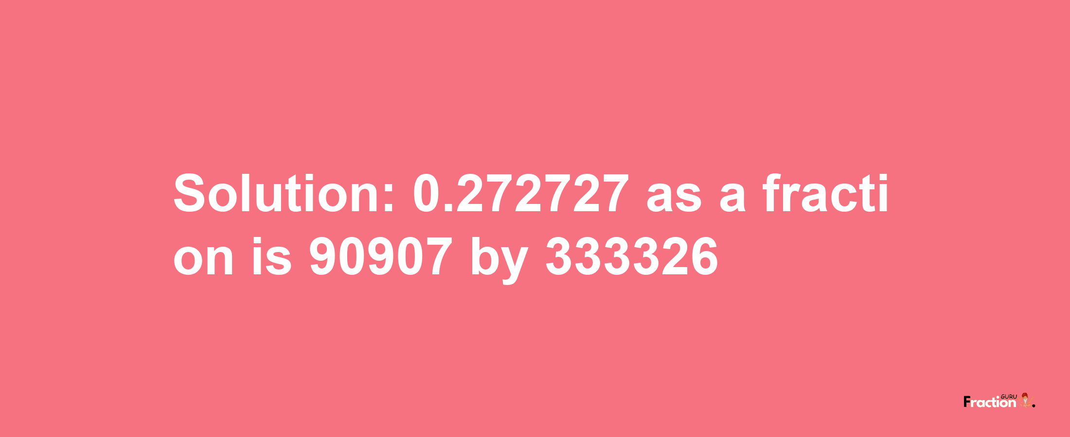 Solution:0.272727 as a fraction is 90907/333326