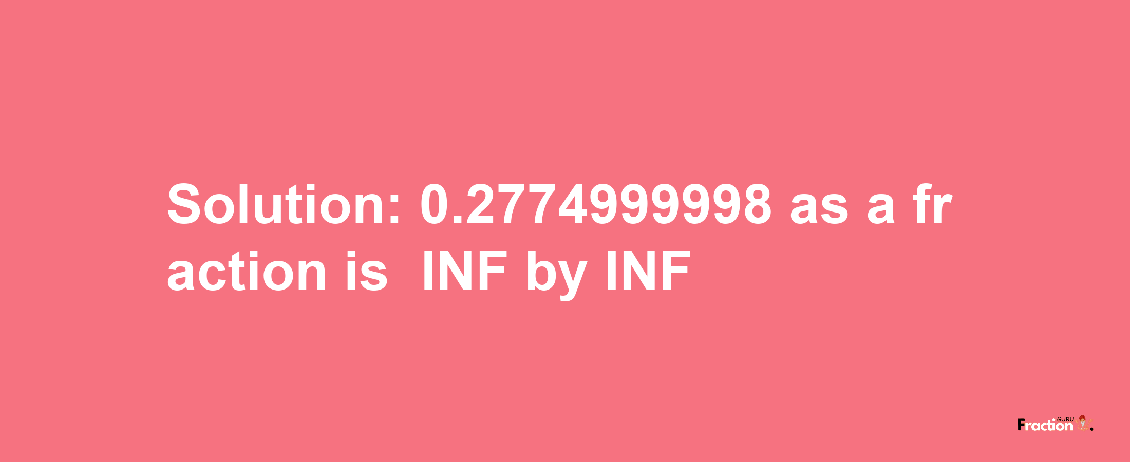 Solution:-0.2774999998 as a fraction is -INF/INF