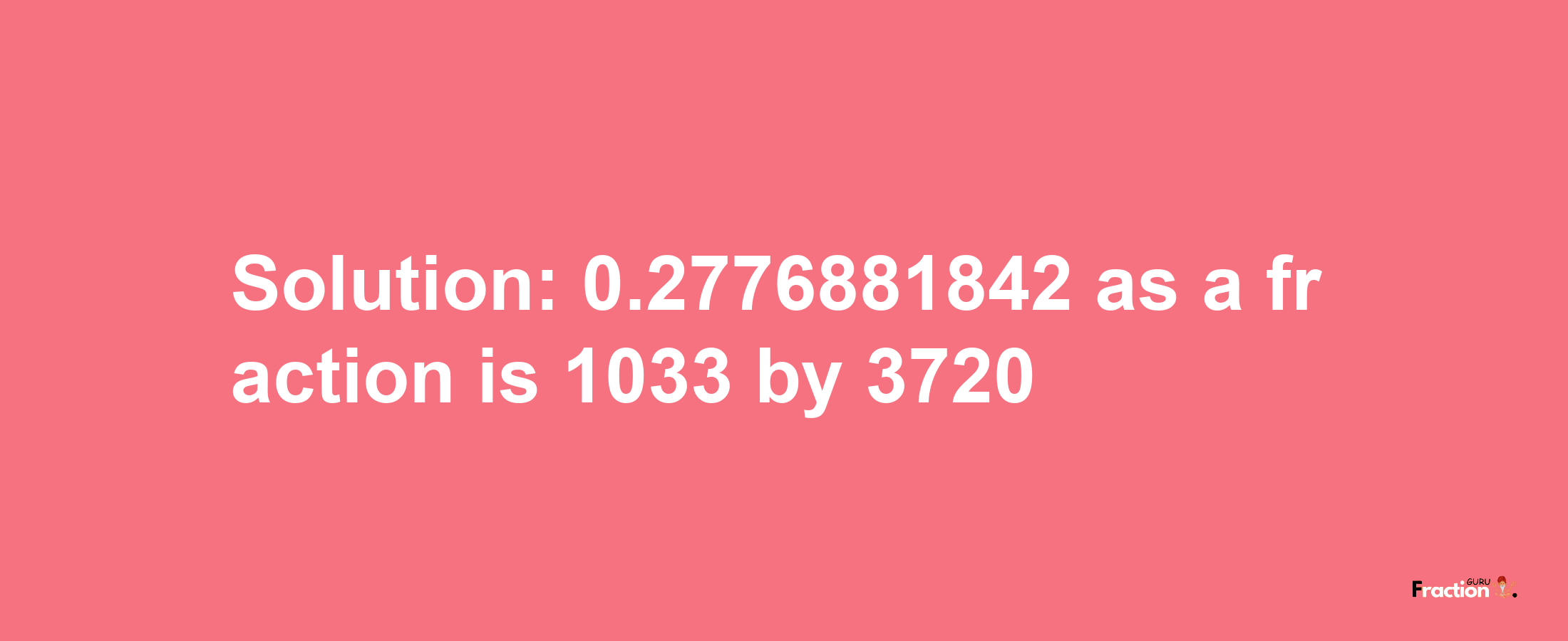 Solution:0.2776881842 as a fraction is 1033/3720