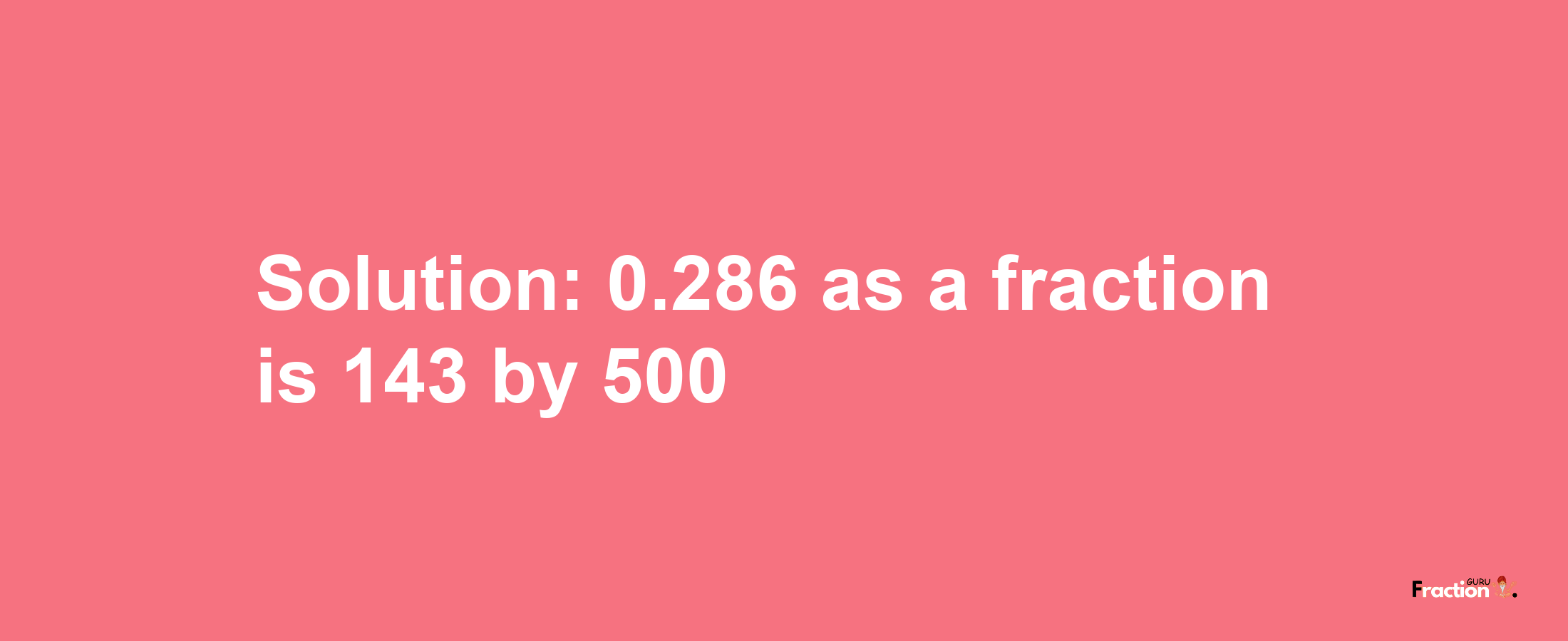 Solution:0.286 as a fraction is 143/500