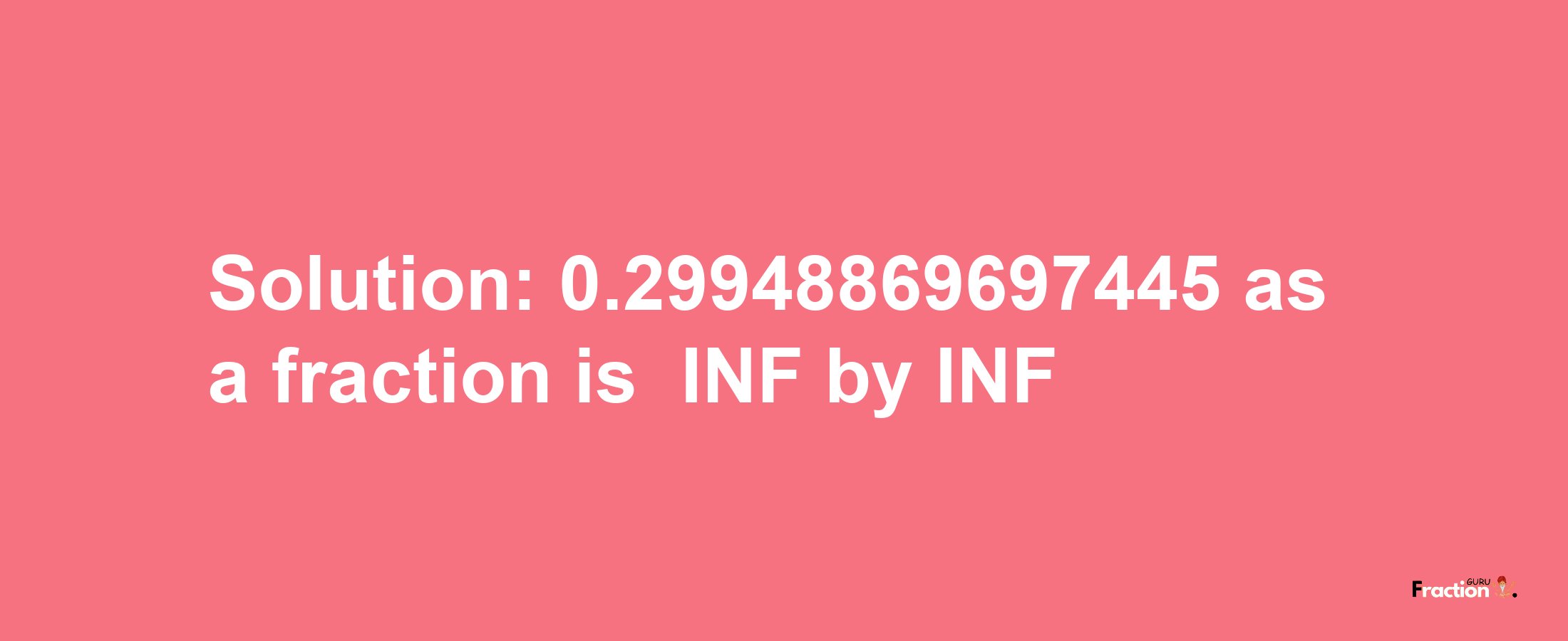 Solution:-0.29948869697445 as a fraction is -INF/INF