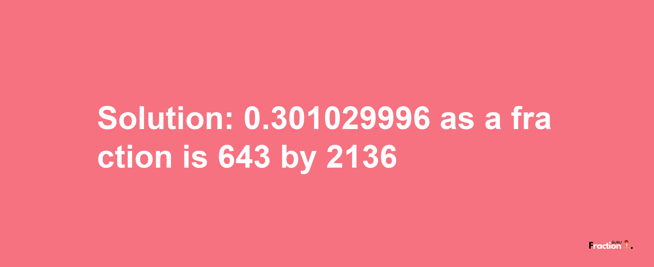 Solution:0.301029996 as a fraction is 643/2136