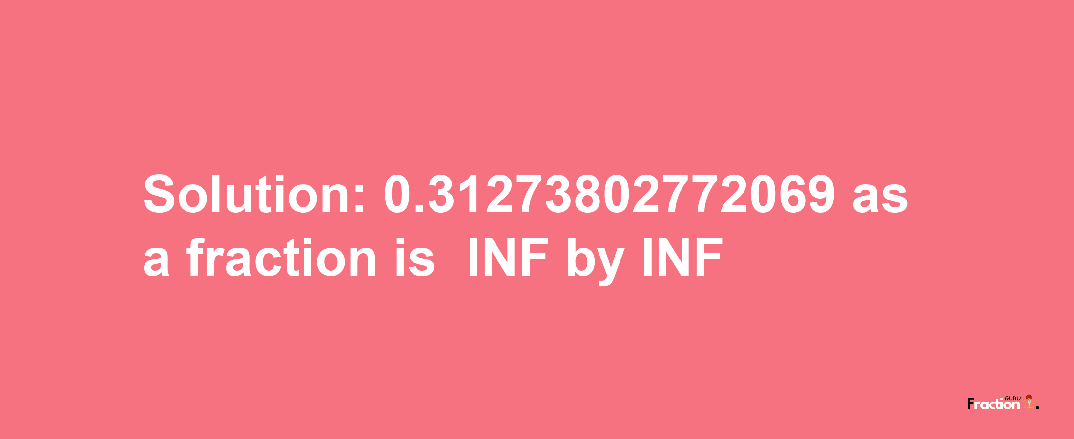 Solution:-0.31273802772069 as a fraction is -INF/INF