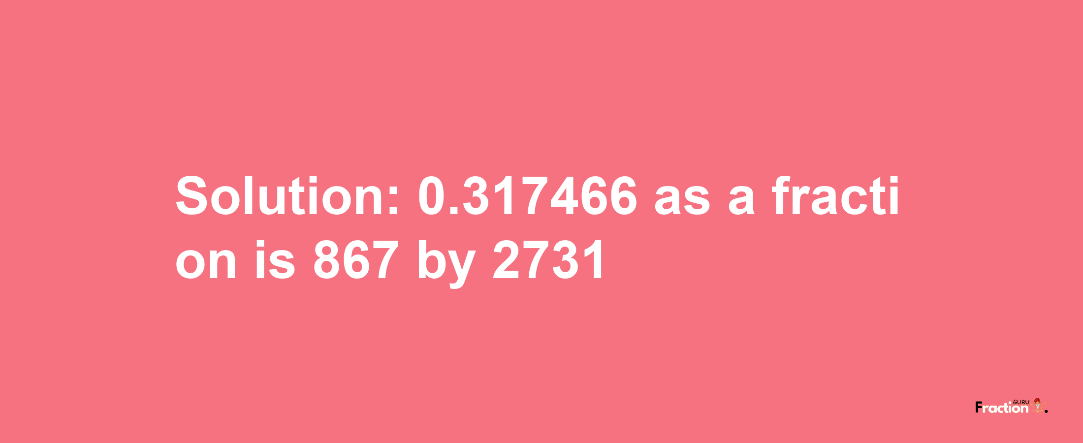 Solution:0.317466 as a fraction is 867/2731