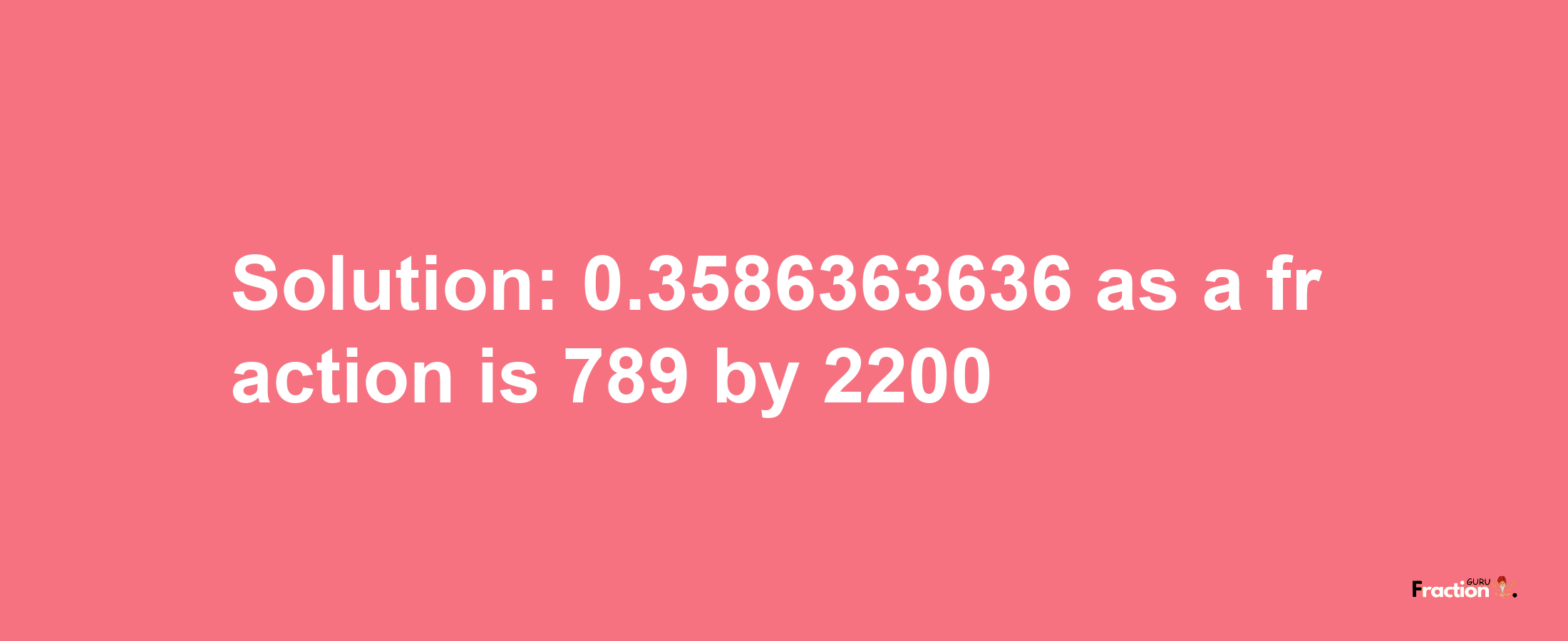 Solution:0.3586363636 as a fraction is 789/2200