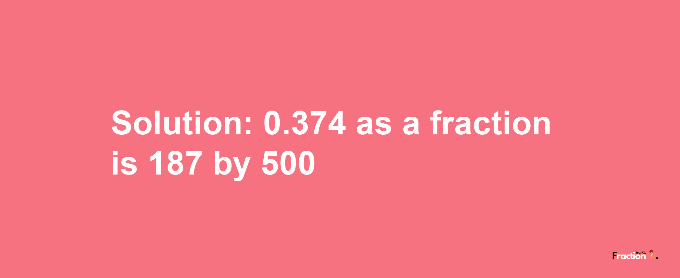 Solution:0.374 as a fraction is 187/500