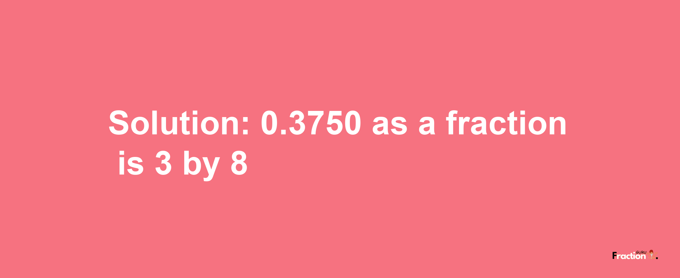 Solution:0.3750 as a fraction is 3/8