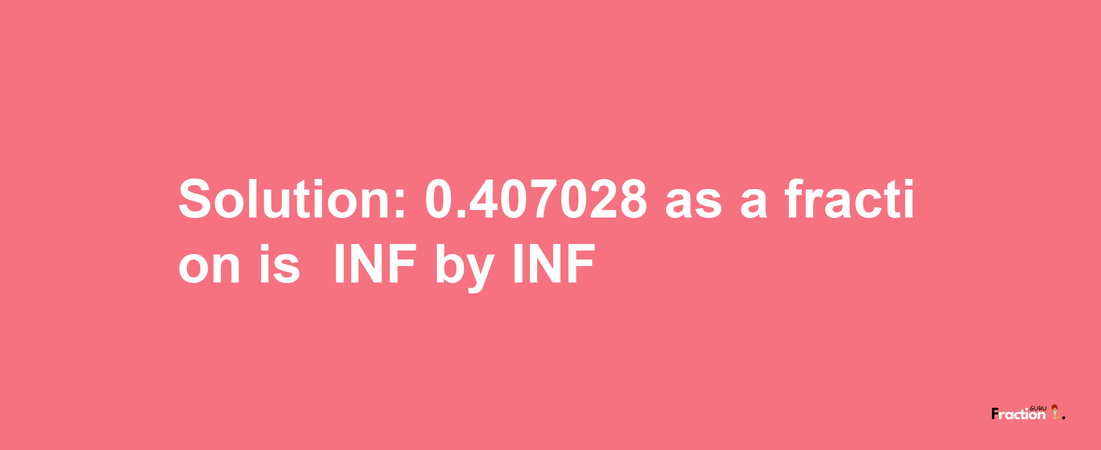 Solution:-0.407028 as a fraction is -INF/INF