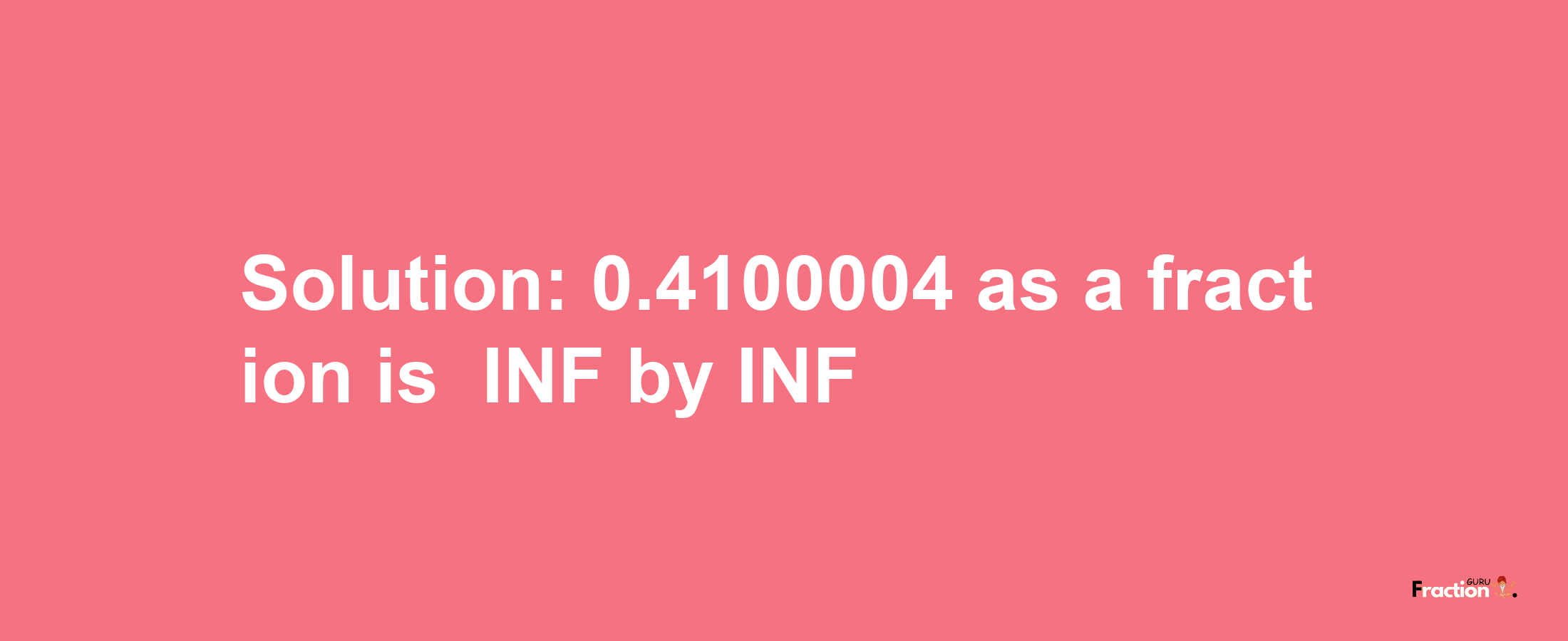 Solution:-0.4100004 as a fraction is -INF/INF