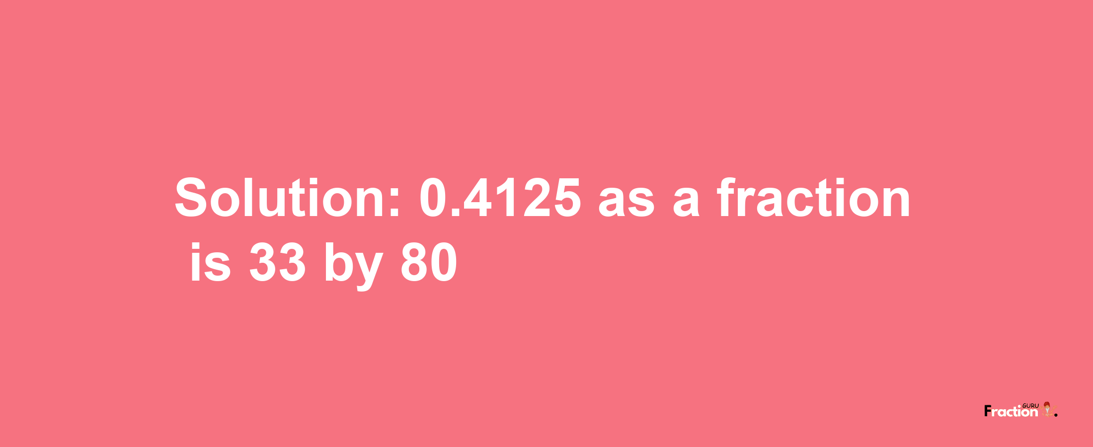 Solution:0.4125 as a fraction is 33/80