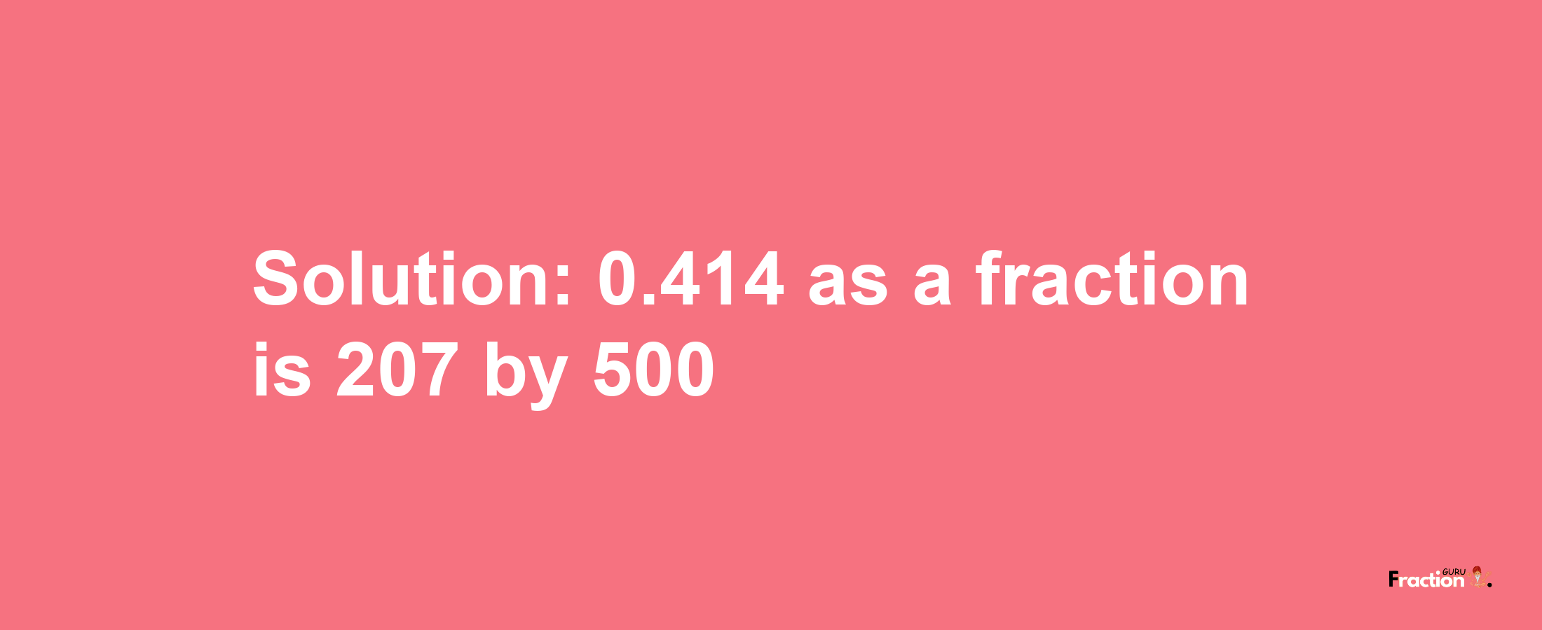 Solution:0.414 as a fraction is 207/500