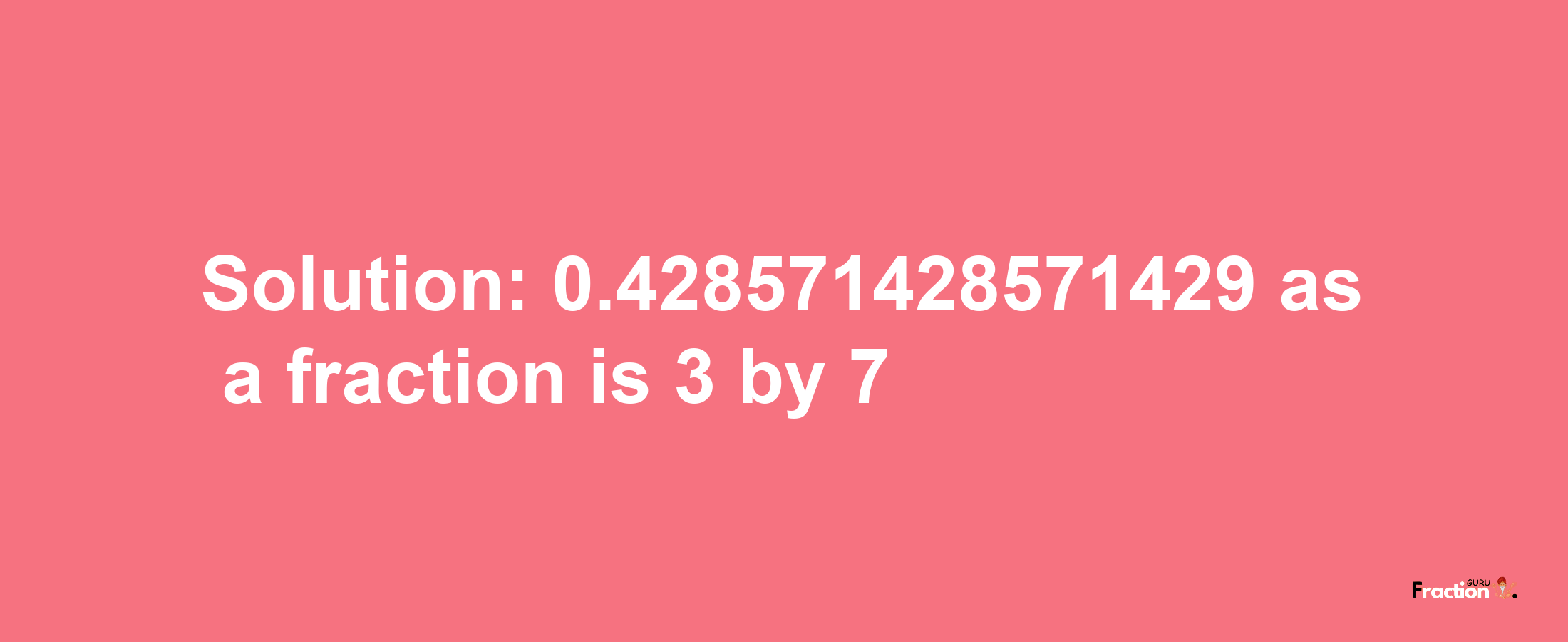 Solution:0.428571428571429 as a fraction is 3/7