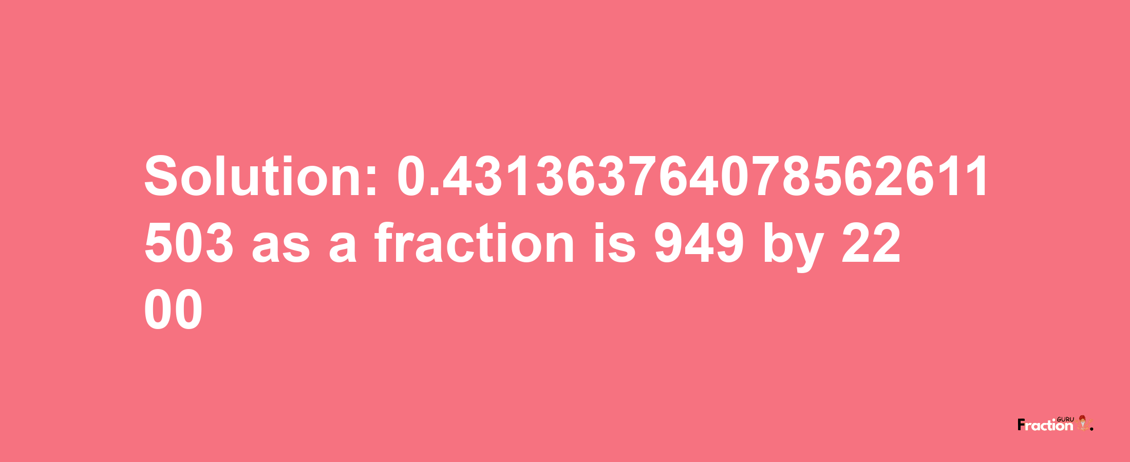 Solution:0.431363764078562611503 as a fraction is 949/2200