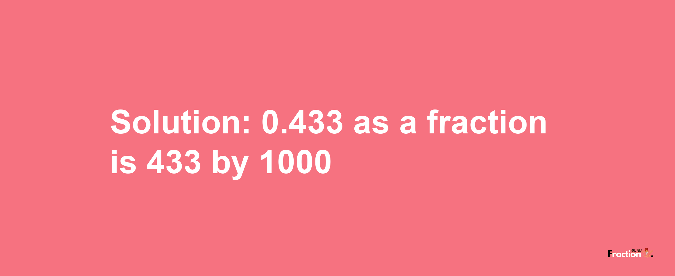 Solution:0.433 as a fraction is 433/1000