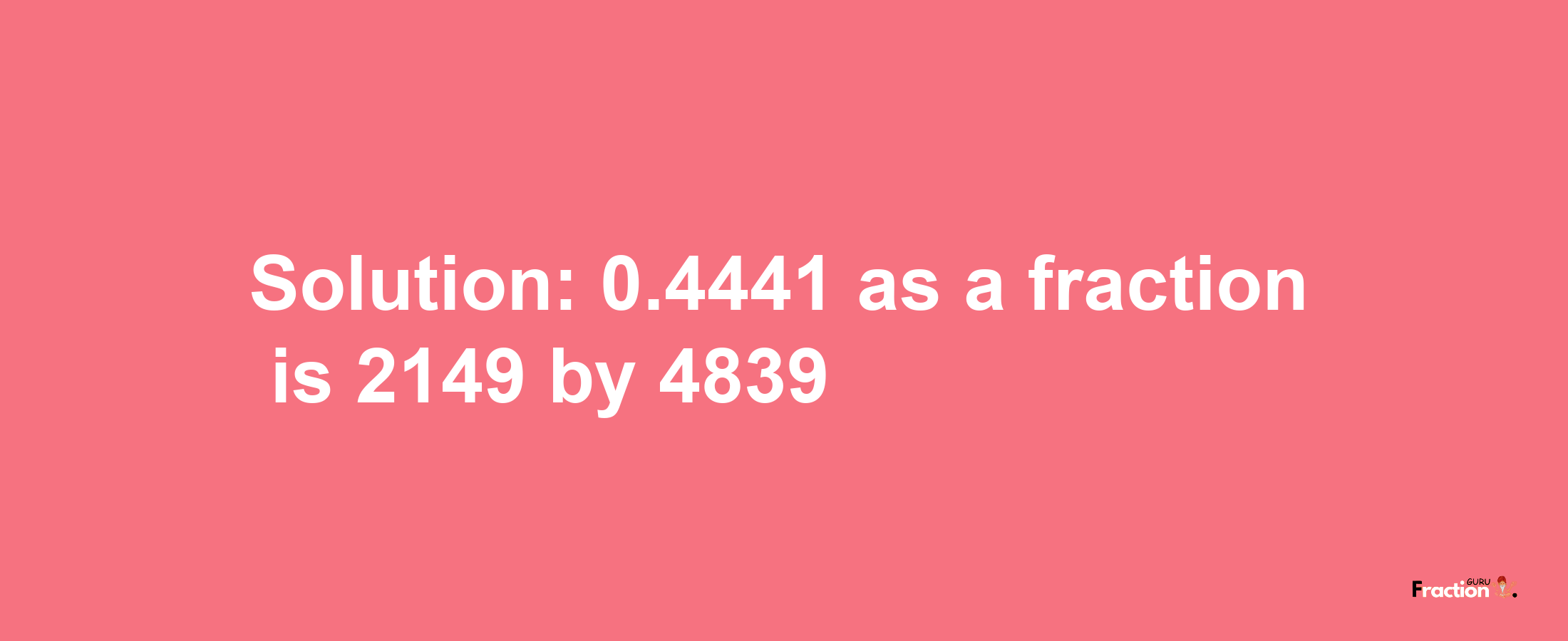 Solution:0.4441 as a fraction is 2149/4839