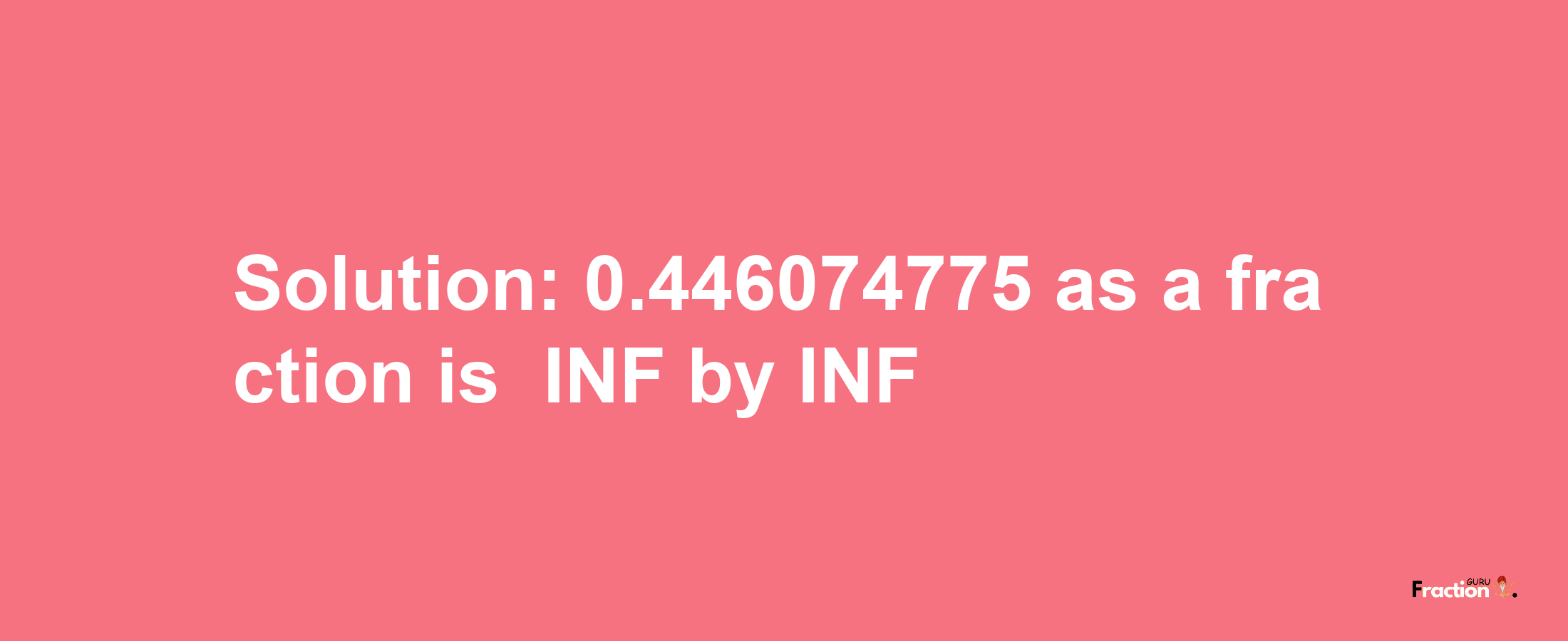 Solution:-0.446074775 as a fraction is -INF/INF