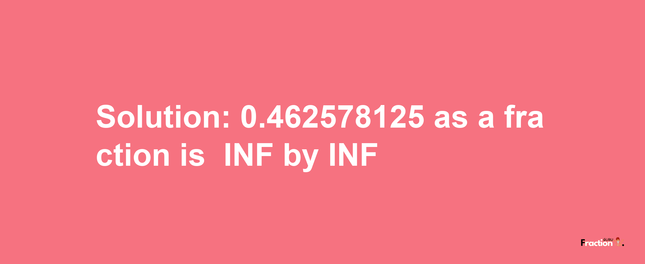 Solution:-0.462578125 as a fraction is -INF/INF