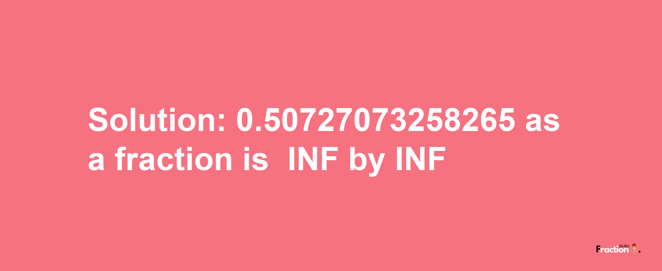 Solution:-0.50727073258265 as a fraction is -INF/INF