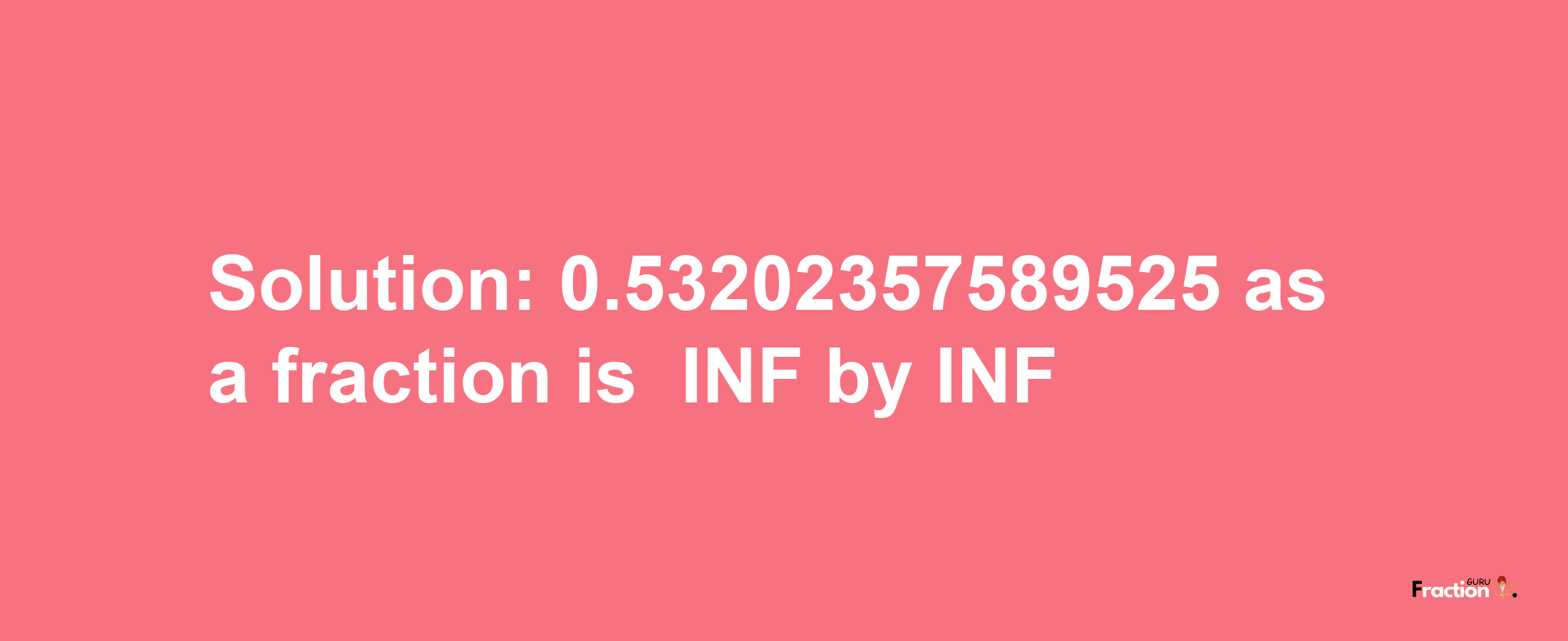 Solution:-0.53202357589525 as a fraction is -INF/INF