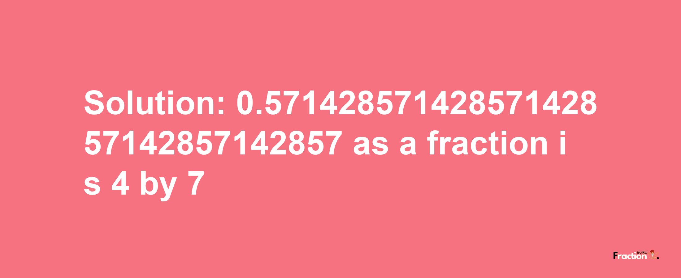 Solution:0.57142857142857142857142857142857 as a fraction is 4/7