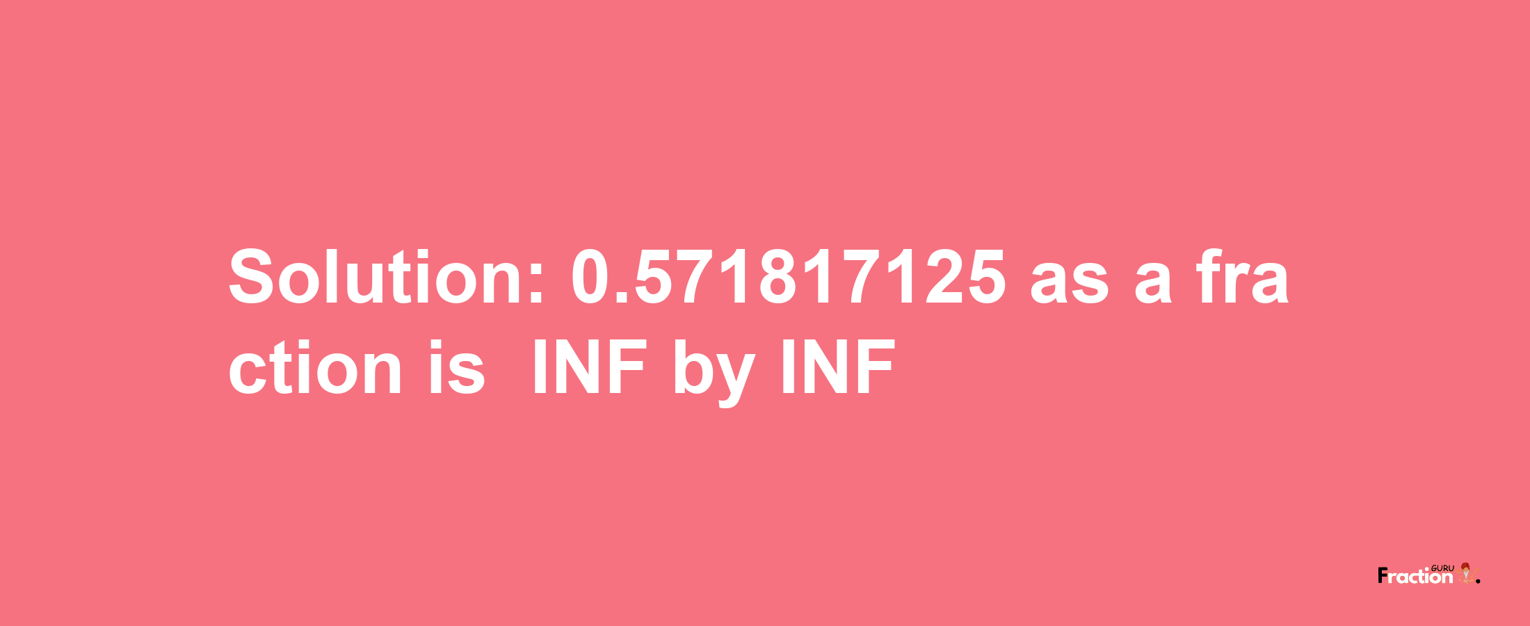 Solution:-0.571817125 as a fraction is -INF/INF