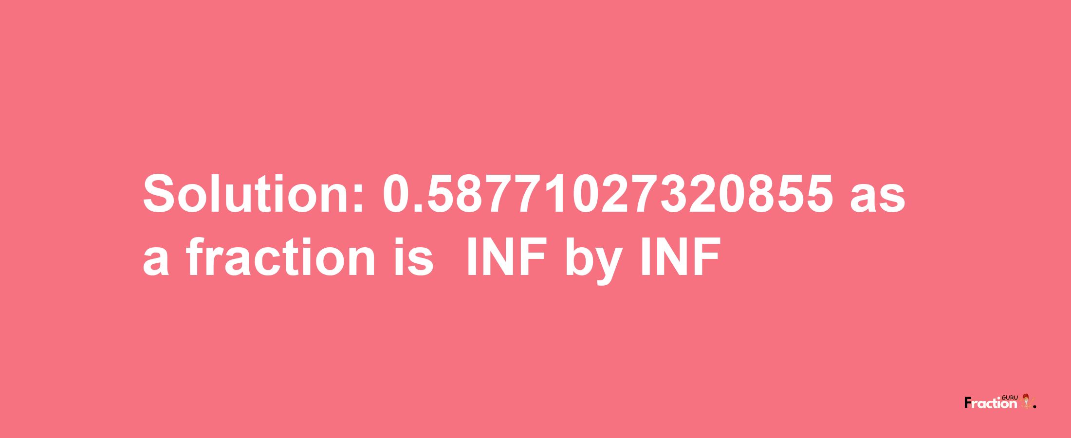 Solution:-0.58771027320855 as a fraction is -INF/INF