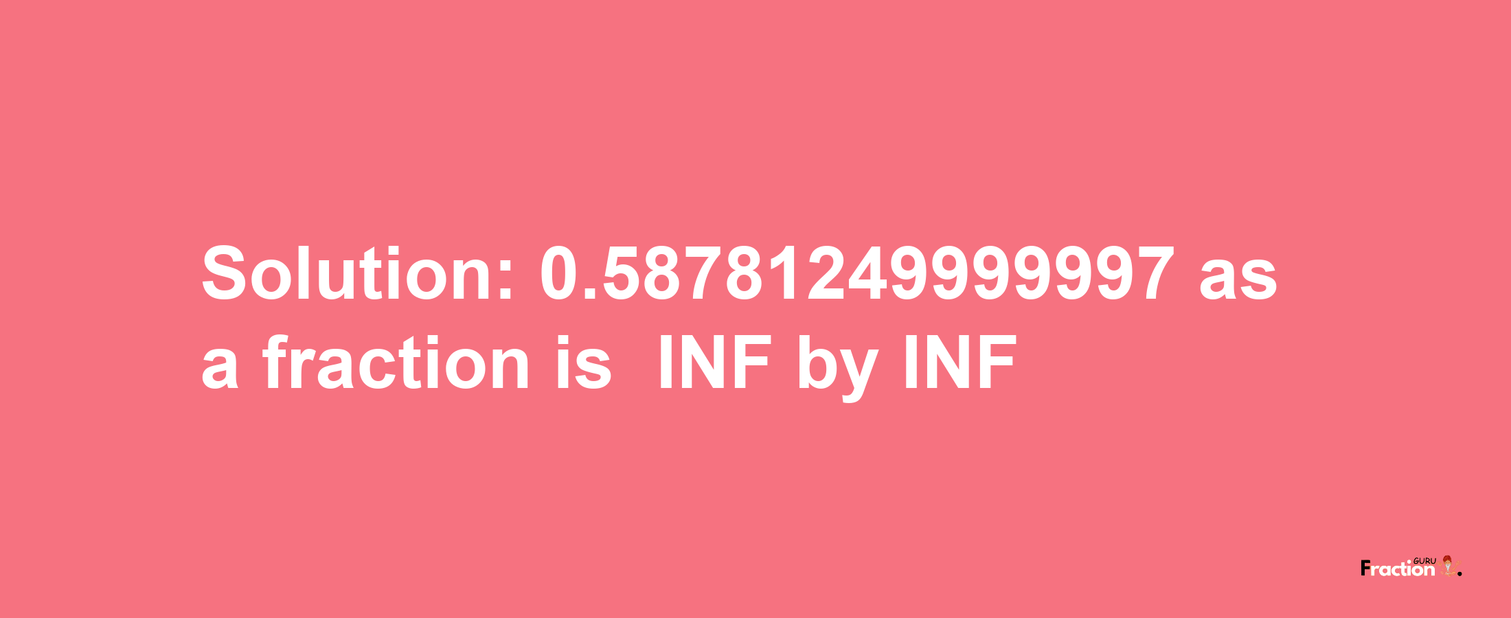 Solution:-0.58781249999997 as a fraction is -INF/INF