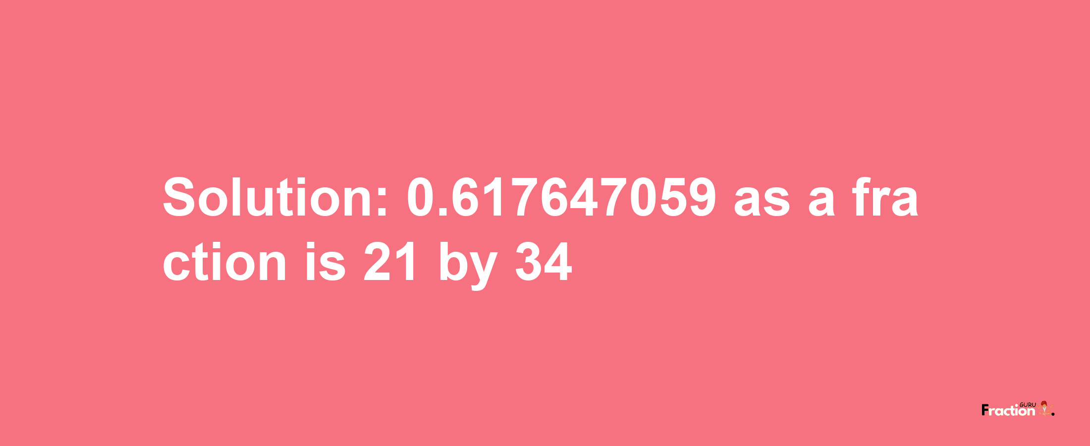 Solution:0.617647059 as a fraction is 21/34