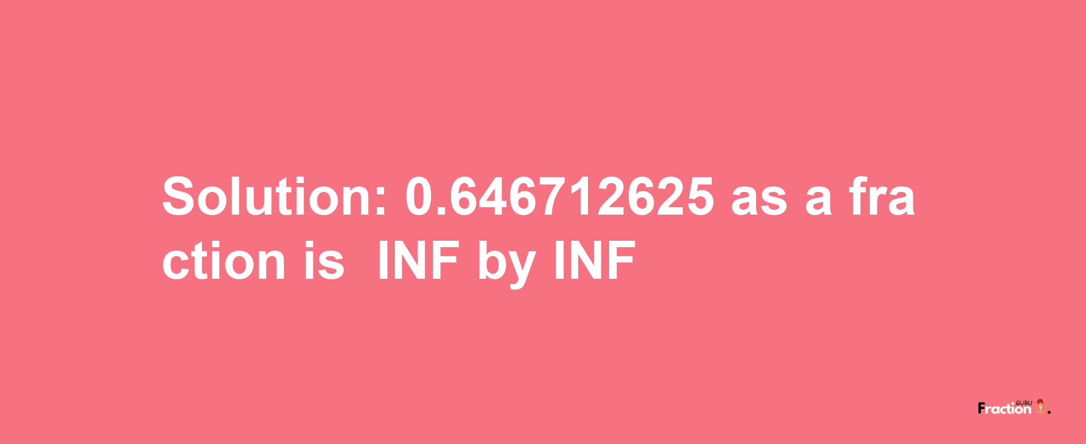 Solution:-0.646712625 as a fraction is -INF/INF