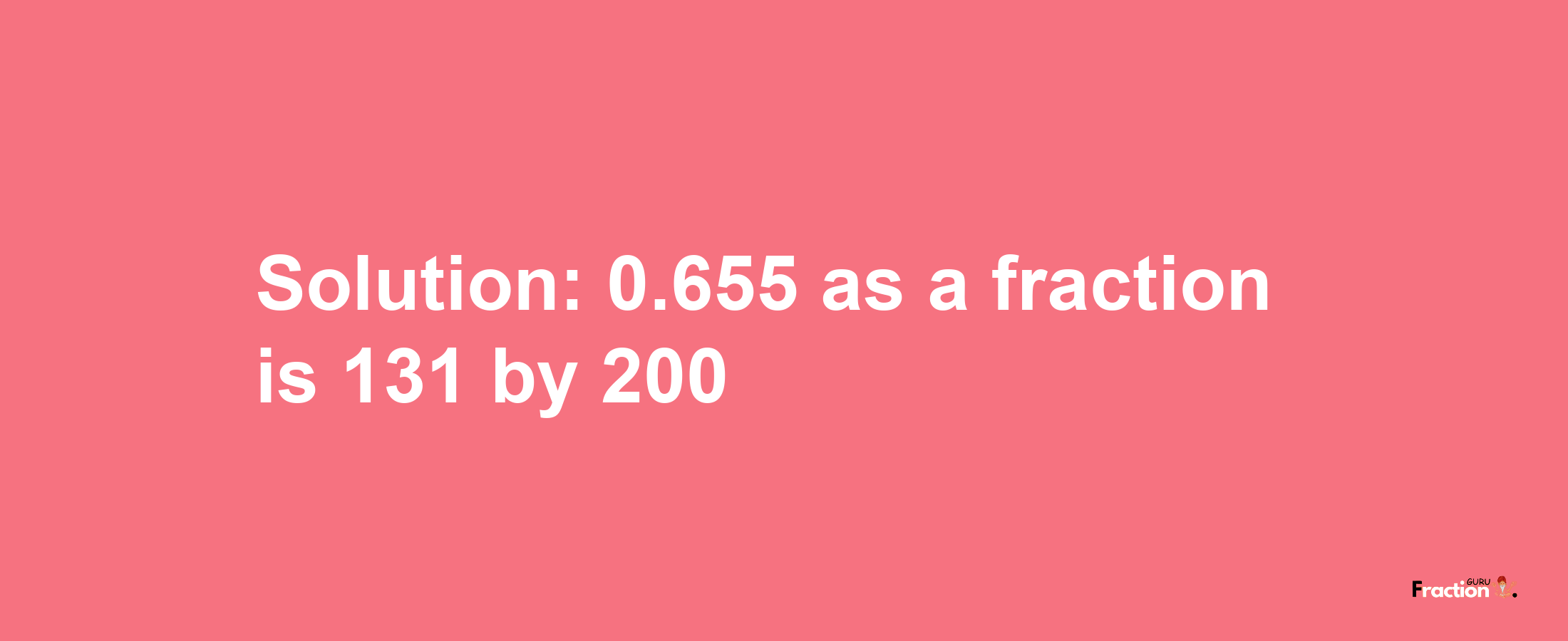 Solution:0.655 as a fraction is 131/200