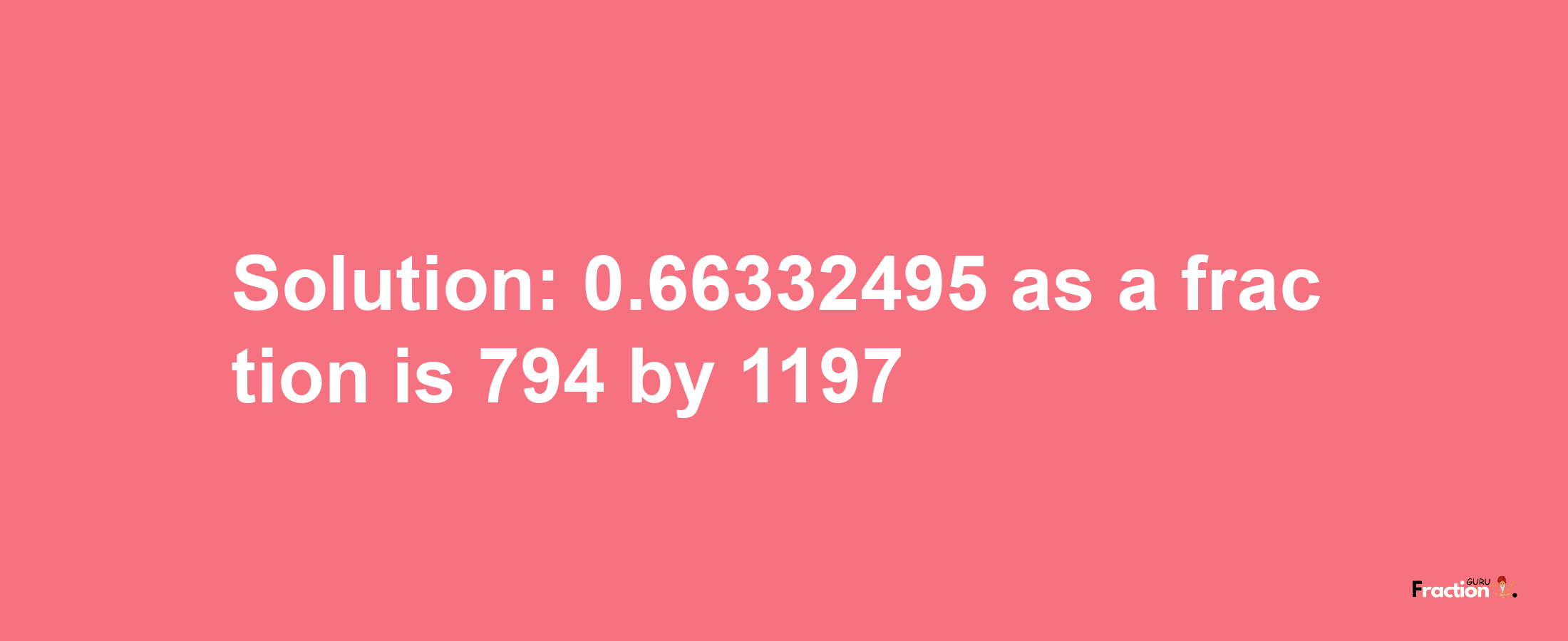 Solution:0.66332495 as a fraction is 794/1197